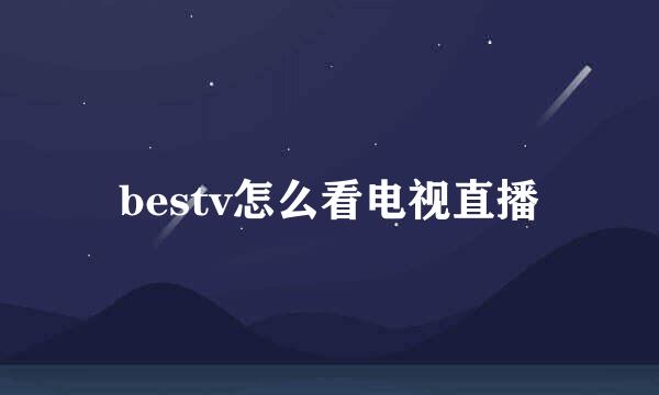 bestv怎么看电视直播