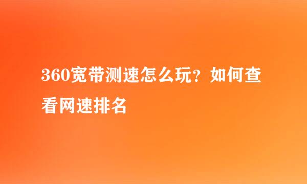 360宽带测速怎么玩？如何查看网速排名
