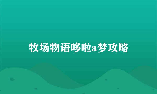 牧场物语哆啦a梦攻略