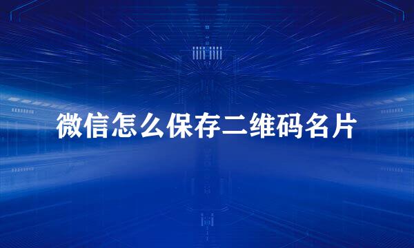 微信怎么保存二维码名片