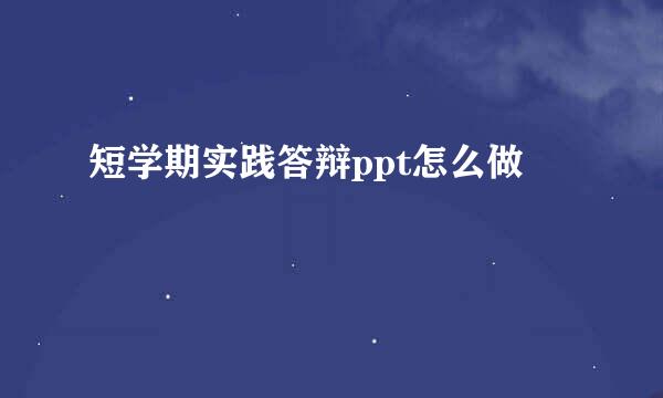 短学期实践答辩ppt怎么做
