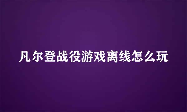 凡尔登战役游戏离线怎么玩
