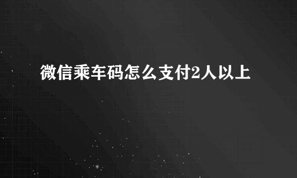 微信乘车码怎么支付2人以上
