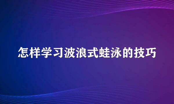怎样学习波浪式蛙泳的技巧