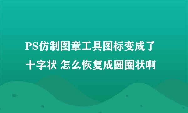PS仿制图章工具图标变成了十字状 怎么恢复成圆圈状啊