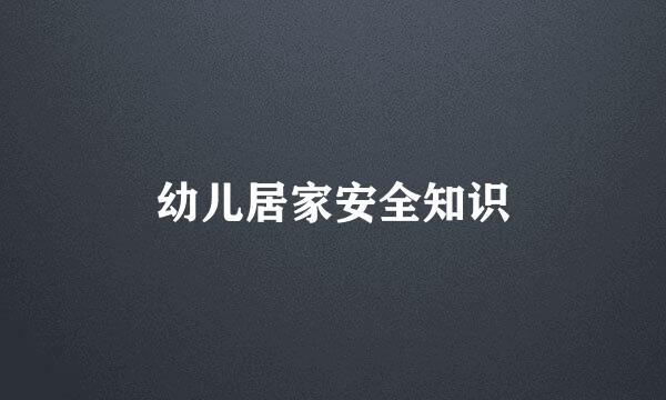 幼儿居家安全知识