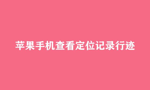 苹果手机查看定位记录行迹