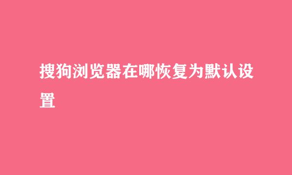 搜狗浏览器在哪恢复为默认设置