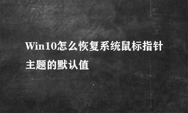 Win10怎么恢复系统鼠标指针主题的默认值