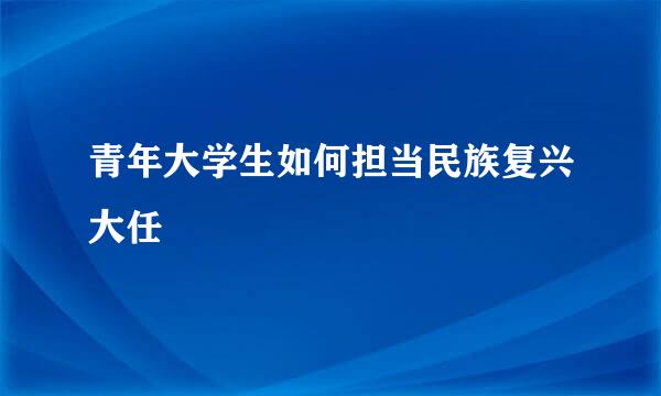 青年大学生如何担当民族复兴大任