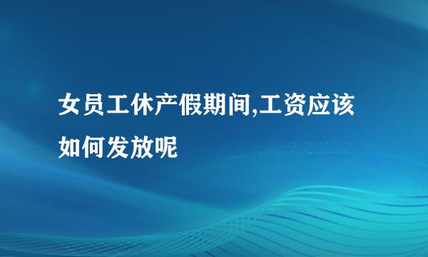 女员工休产假期间,工资应该如何发放呢