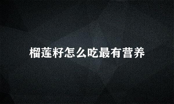 榴莲籽怎么吃最有营养