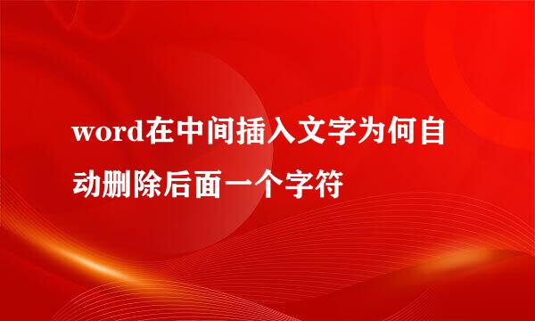 word在中间插入文字为何自动删除后面一个字符