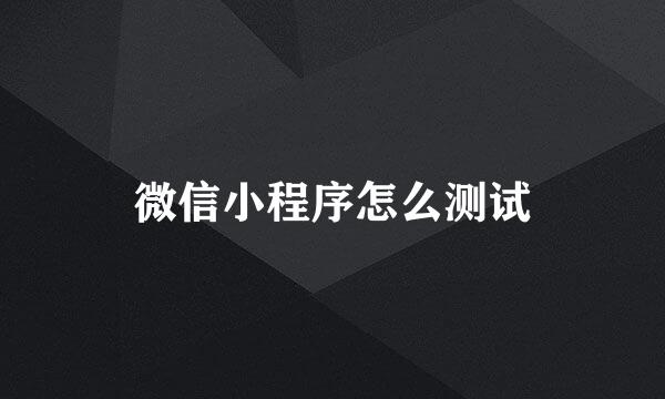 微信小程序怎么测试