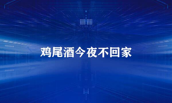鸡尾酒今夜不回家