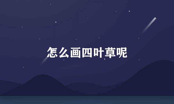 怎么画四叶草呢