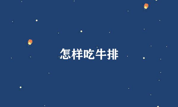 怎样吃牛排