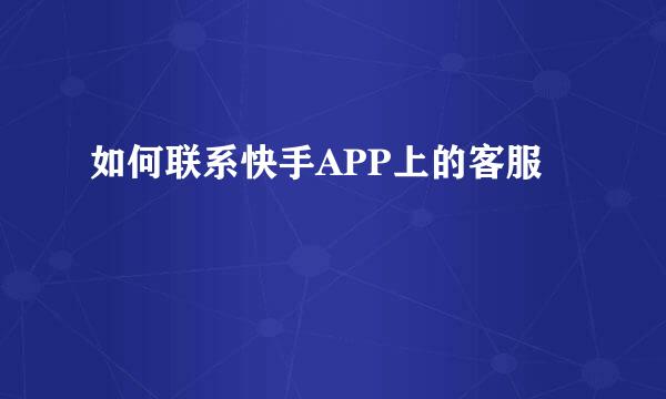 如何联系快手APP上的客服