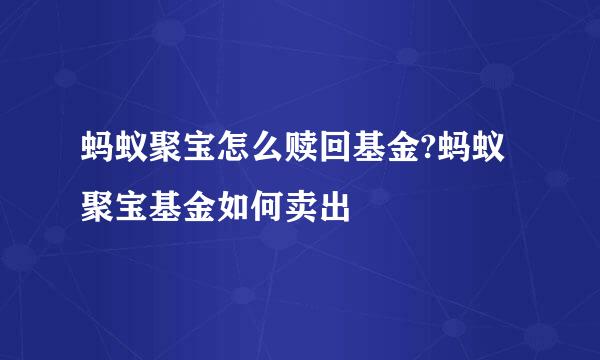蚂蚁聚宝怎么赎回基金?蚂蚁聚宝基金如何卖出