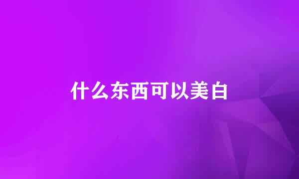 什么东西可以美白