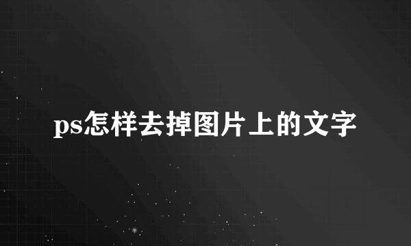 ps怎样去掉图片上的文字