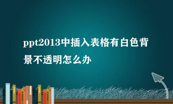 ppt2013中插入表格有白色背景不透明怎么办