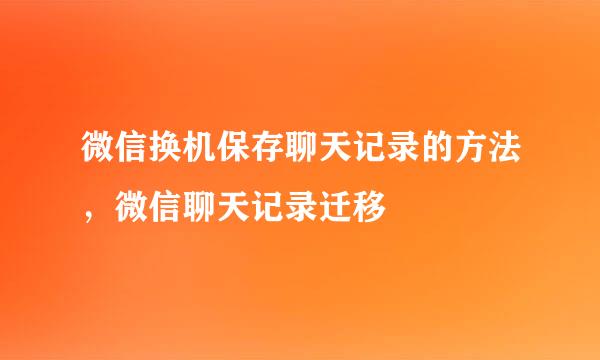 微信换机保存聊天记录的方法，微信聊天记录迁移