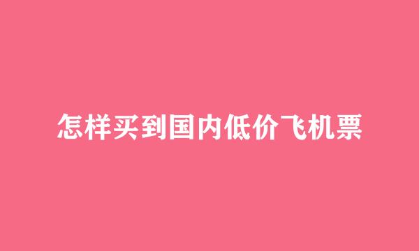 怎样买到国内低价飞机票
