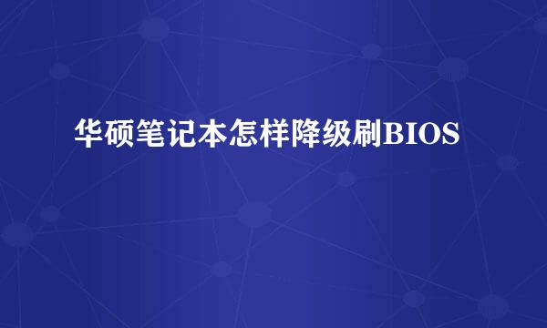 华硕笔记本怎样降级刷BIOS