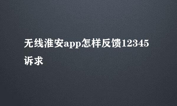 无线淮安app怎样反馈12345诉求
