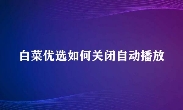 白菜优选如何关闭自动播放
