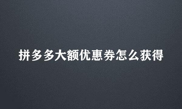 拼多多大额优惠券怎么获得