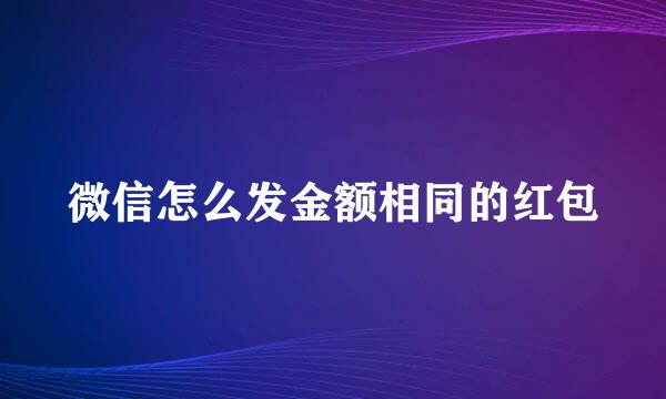 微信怎么发金额相同的红包