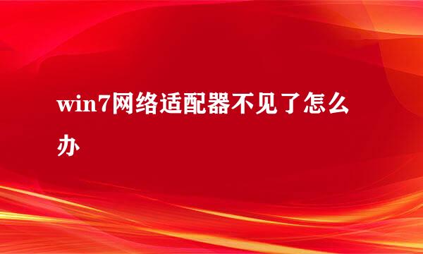 win7网络适配器不见了怎么办