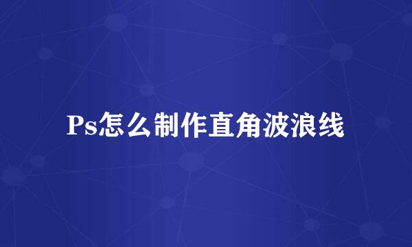 Ps怎么制作直角波浪线