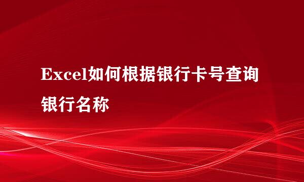Excel如何根据银行卡号查询银行名称
