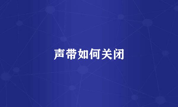 声带如何关闭