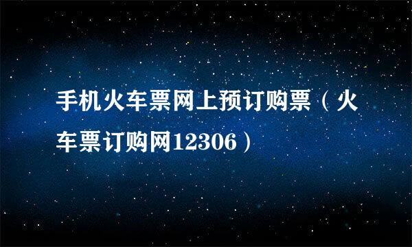 手机火车票网上预订购票（火车票订购网12306）