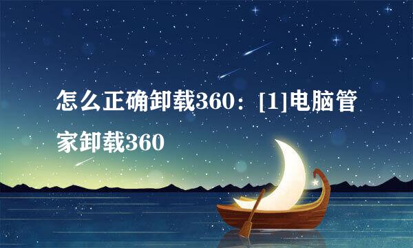 怎么正确卸载360：[1]电脑管家卸载360