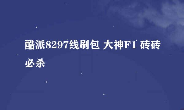 酷派8297线刷包 大神F1 砖砖必杀