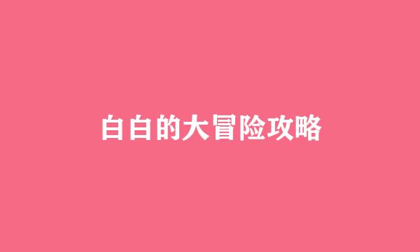 白白的大冒险攻略