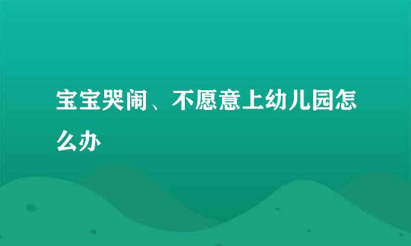 宝宝哭闹、不愿意上幼儿园怎么办