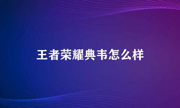 王者荣耀典韦怎么样