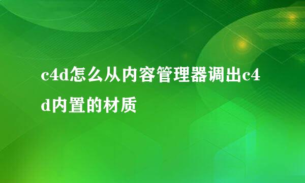 c4d怎么从内容管理器调出c4d内置的材质