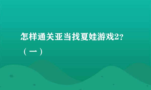 怎样通关亚当找夏娃游戏2？ （一）