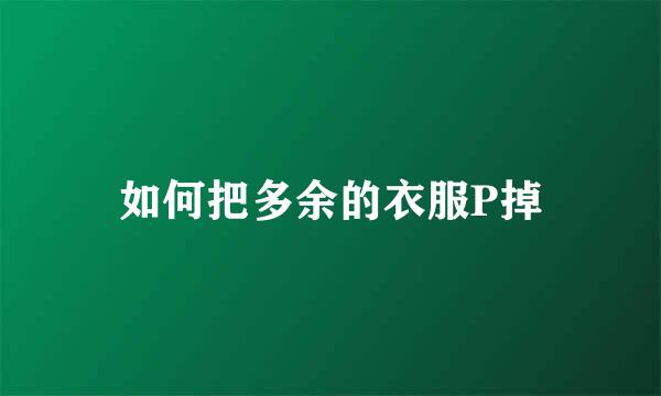 如何把多余的衣服P掉