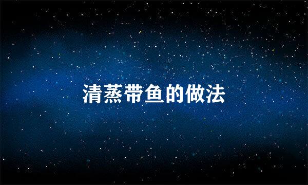 清蒸带鱼的做法
