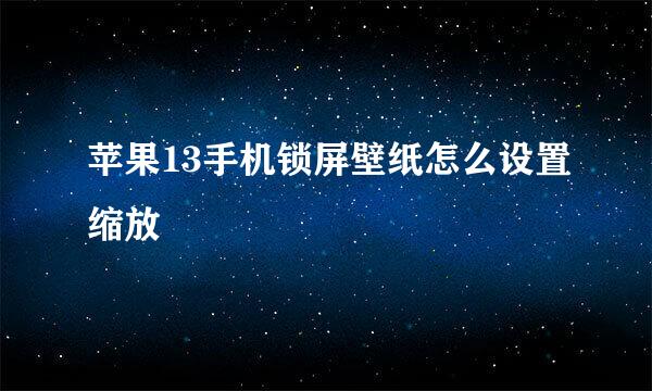 苹果13手机锁屏壁纸怎么设置缩放