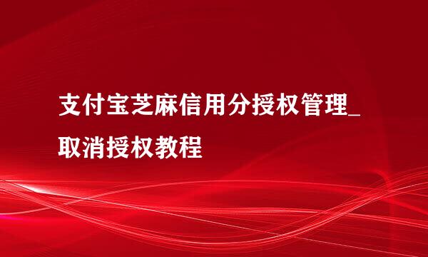 支付宝芝麻信用分授权管理_取消授权教程