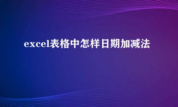 excel表格中怎样日期加减法